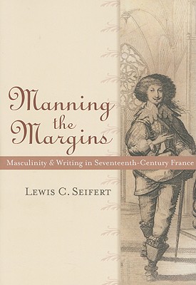 Manning the Margins: Masculinity and Writing in Seventeenth-Century France - Seifert, Lewis C, Ph.D.