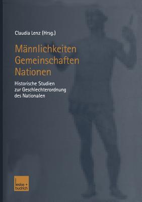 Mannlichkeiten - Gemeinschaften - Nationen: Historische Studien zur Geschlechterordnung des Nationalen - Lenz, Claudia (Editor)