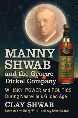 Manny Shwab and the George Dickel Company: Whisky, Power and Politics During Nashville's Gilded Age - Shwab, Clay