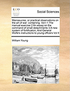 Manoeuvres, or Practical Observations on the Art of War: Containing, Vol I 1 the Manual Exercise 2 an Essay on the Command of Small Detachments 3 a New System of Fortification, and General Wolfe's Instructions to Young Officers Vol II