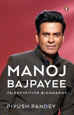 Manoj Bajpayee: The Definitive Biography - Pandey, Piyush