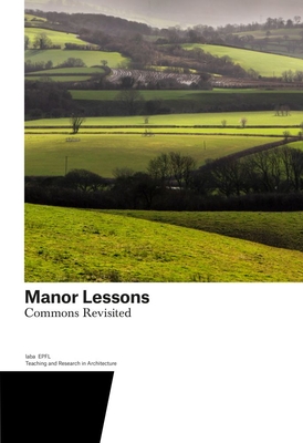 Manor Lessons: Commons Revisited. Teaching and Research in Architecture - Gugger, Harry (Editor), and Barth, Sarah (Editor), and Clment, Augustin (Editor)