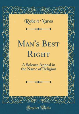 Man's Best Right: A Solemn Appeal in the Name of Religion (Classic Reprint) - Nares, Robert