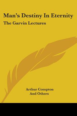 Man's Destiny In Eternity: The Garvin Lectures - Compton, Arthur, and And Others