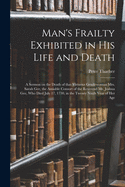 Man's Frailty Exhibited in His Life and Death: a Sermon on the Death of That Virtuous Gentlewoman Mrs. Sarah Gee, the Amiable Consort of the Reverend Mr. Joshua Gee, Who Died July 17, 1730, in the Twenty Ninth Year of Her Age