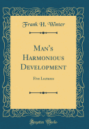 Man's Harmonious Development: Five Lectures (Classic Reprint)