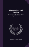 Man's Origin And Destiny: Sketched From The Platform Of The Physical Sciences