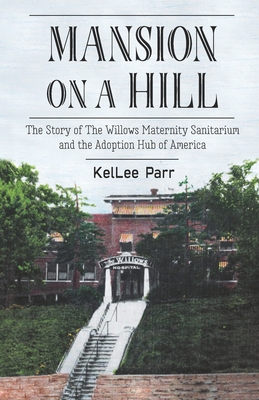 Mansion on a Hill: The Story of The Willows Maternity Sanitarium and the Adoption Hub of America - Heisserer, Margaret (Editor), and Parr, Kellee