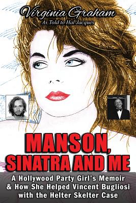 Manson, Sinatra and Me: A Hollywood Party Girl's Memoir and How She Helped Vincent Bugliosi with the Helter Skelter Case - Graham, Virginia, and Jacques, Hal