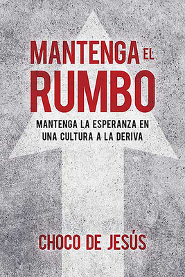 Mantenga El Rumbo: Mantenga La Esperanza En Una Cultura a la Deriva / Stay the Course: Finding Hope in a Drifting Culture - de Jesus, Wilfredo