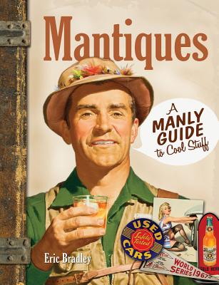 Mantiques: A Manly Guide to Cool Stuff - Bradley, Eric