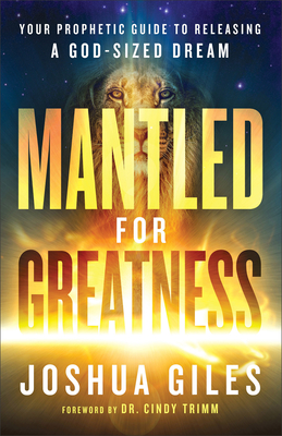 Mantled for Greatness: Your Prophetic Guide to Releasing a God-Sized Dream - Giles, Joshua, and Trimm, Cindy (Foreword by)