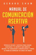 Manual de comunicaci?n asertiva: T?cnicas fciles y exitosas para ganar confianza y el respeto que mereces. Mejora tus habilidades comunicativas y siente el poder de expresar tus ideas sin miedo