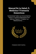 Manual De La Salud, ?, Medicina Y Farmacia Domesticas: Conteniendo Todos Los Conocimientos Te?rico Y Prcticos Necesarios Para Saberse Preparar Y Emplear Los Medicamentos ......