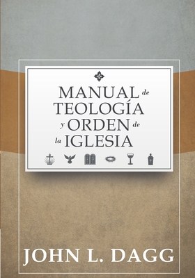 Manual de Teologia y Orden de la Iglesia - Caballero, Jaime D (Introduction by), and Valladares, Daniel E (Translated by), and Dagg, John L
