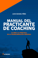 Manual del practicante de Coaching: El Arte y la Practica de la Transformacion Personal
