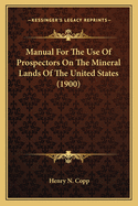 Manual for the Use of Prospectors on the Mineral Lands of the United States