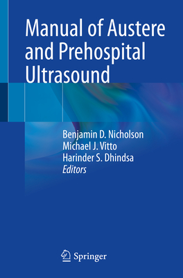 Manual of Austere and Prehospital Ultrasound - Nicholson, Benjamin D (Editor), and Vitto, Michael J (Editor), and Dhindsa, Harinder S (Editor)