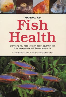 Manual of Fish Health: Everything You Need to Know about Aquarium Fish, Their Environment and Disease Prevention - Andrews, Chris, Dr., and Exell, Adrian, BSC, and Carrington, Neville, Dr.