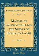 Manual of Instructions for the Survey of Dominion Lands (Classic Reprint)