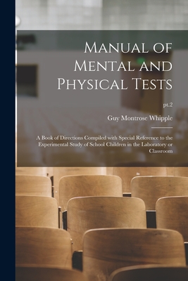 Manual of Mental and Physical Tests: a Book of Directions Compiled With Special Reference to the Experimental Study of School Children in the Laboratory or Classroom; pt.2 - Whipple, Guy Montrose 1876-1941