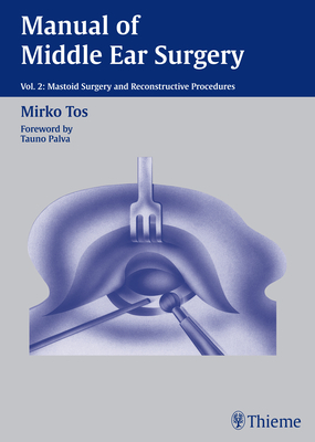 Manual of Middle Ear Surgery: Vol. 2: Mastoid Surgery and Reconstructive Procedures - Tos, Mirko