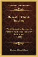 Manual Of Object-Teaching: With Illustrative Lessons In Methods And The Science Of Education (1881)