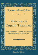 Manual of Object-Teaching: With Illustrative Lessons in Methods and the Science of Education (Classic Reprint)