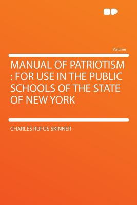 Manual of Patriotism: For Use in the Public Schools of the State of New York - Skinner, Charles Rufus