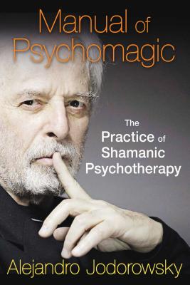 Manual of Psychomagic: The Practice of Shamanic Psychotherapy - Jodorowsky, Alejandro