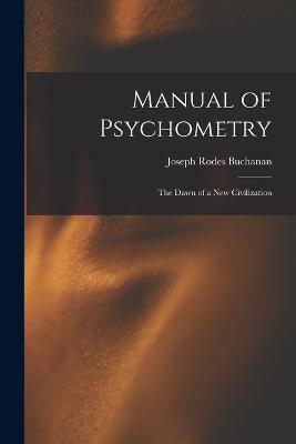 Manual of Psychometry: The Dawn of a New Civilization - Buchanan, Joseph Rodes