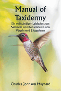 Manual of Taxidermy Ein vollst?ndiger Leitfaden zum Sammeln und Konservieren von Vgeln und S?ugetieren