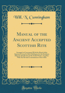 Manual of the Ancient Accepted Scottish Rite: Arranged to Correspond with the Ritual of the Supreme Council of the 33d Degree for the Northern Masonic Jurisdiction of the United States; Together with the Revised Constitutions of the Order