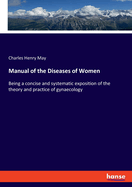 Manual of the Diseases of Women: Being a concise and systematic exposition of the theory and practice of gynaecology