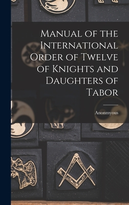 Manual of the International Order of Twelve of Knights and Daughters of Tabor - Anonmyous