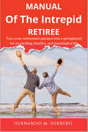 Manual of the Intrepid Retiree: Turn your retirement pension into a springboard for an exciting, healthy, and meaningful life