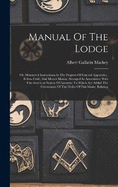 Manual Of The Lodge: Or, Monitorial Instructions In The Degrees Of Entered Apprentice, Fellow Craft, And Master Mason, Arranged In Accordance With The American System Of Lectures: To Which Are Added The Ceremonies Of The Order Of Past Master Relating