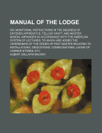 Manual of the Lodge: Or, Monitorial Instructions in the Degrees of Entered Apprentice, Fellow Craft, and Master Mason, Arranged in Accordance with the American System of Lectures: To Which Are Added the Ceremonies of the Order of Past Master Relating