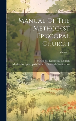 Manual Of The Methodist Episcopal Church; Volume 1 - Church, Methodist Episcopal, and Methodist Episcopal Church General Con (Creator)