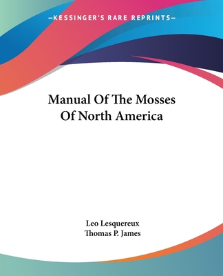 Manual Of The Mosses Of North America - Lesquereux, Leo, and James, Thomas P