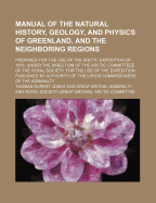 Manual of the Natural History, Geology, and Physics of Greenland and the Neighbouring Regions: Prepared for the Use of the Arctic Expedition of 1875, Under the Direction of the Arctic Committee of the Royal Society (Classic Reprint)