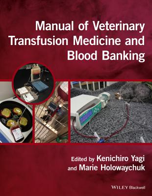 Manual of Veterinary Transfusion Medicine and Blood Banking - Yagi, Kenichiro (Editor), and Holowaychuk, Marie (Editor)