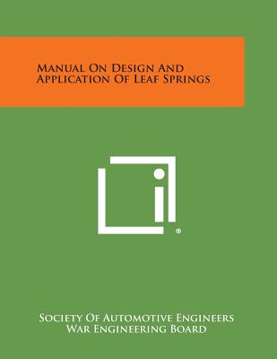 Manual On Design And Application Of Leaf Springs - Society of Automotive Engineers, and War Engineering Board