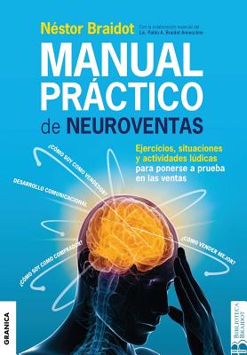 Manual Prctico de Neuroventas: Ejercicios, situaciones y actividades ldicas para poner a prueba en las ventas. - Braidot, Nstor, and Braidot Annecchini, Pablo a