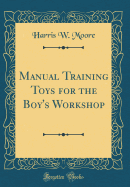 Manual Training Toys for the Boy's Workshop (Classic Reprint)