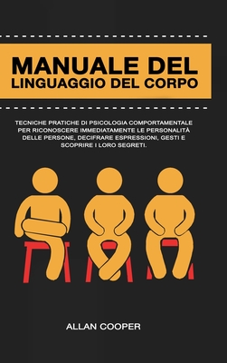 Manuale Del Linguaggio Del Corpo: Tecniche Pratiche Di Psicologia Comportamentale Per Riconoscere Immediatamente Le Personalit Delle Persone, Decifrare Espressioni, Gesti E Scoprire I Loro Segreti. - Cooper, Allan