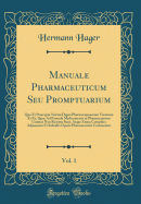 Manuale Pharmaceuticum Seu Promptuarium, Vol. 1: Quo Et Praecepta Notatu Digna Pharmacopoearum Variarum Et EA, Quae Ad Paranda Medicamenta in Pharmacopoeas Usitatas Non Recepta Sunt, Atque Etiam Complura Adjumenta Et Subsidia Operis Pharmaceutici Continen