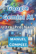 Manuel complet de Google Gemini AI Ultra, Pro et Nano: D?couvrez les secrets pour travailler moins et gagner plus gr?ce ? l'intelligence artificielle