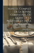 Manuel Complet De La Bonne Compagnie, Ou Guide De La Politesse, Et De La Biensance...