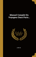 Manuel Complet Du Voyageur Dans Paris...